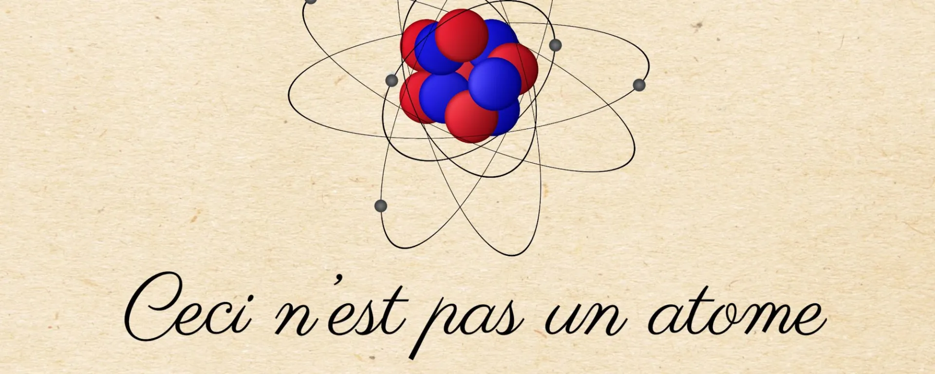 Classic illustration of a planetary Bohr atom model with red and blue spheres as the nucleus and orbiting electrons, accompanied by the cursive script 'Ceci n'est pas un atome' on a parchment background.